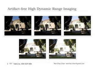 Wei-Chao Chen
Artifact-free High Dynamic Range Imaging
weichao.chen@gmail.com120 * Gallo et al., IEEE ICCP 2009
 