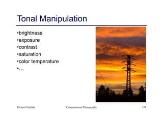 Computational Photography 128
Tonal Manipulation
•brightness
•exposure
•contrast
•saturation
•color temperature
•…
Richard Szeliski
 