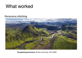 What worked
Panorama	stitching
Recognizing	panoramas,	Brown	and	Lowe,	ICCV	2003
 