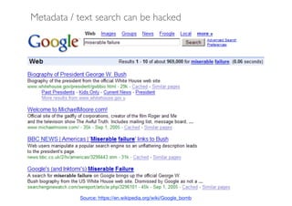 Source: https://en.wikipedia.org/wiki/Google_bomb
Metadata / text search can be hacked
 