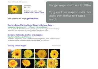 Google Image search result (2016)
My guess: from image to meta data
(text), then reissue text-based
search.
 