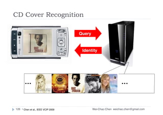 Wei-Chao Chen
CD Cover Recognition
weichao.chen@gmail.com126
… …
Query
Identity
* Chen et al., IEEE VCIP 2009
 