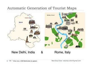 Wei-Chao Chen130
New Delhi, India & Rome, Italy
Automatic Generation of Tourist Maps
weichao.chen@gmail.com* Chen et al., ACM Multimedia (to appear)
 