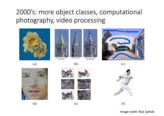 2000’s: more object classes, computational
photography, video processing
Image	credit:	Rick	Szeliski
 