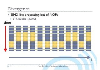 Wei-Chao Chen (weichao.chen@gmail.com)
Divergence
91
} SIMD-like processing; lots of NOPs
} 31% bubble (30/96)
i
time
 