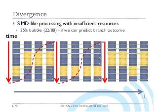 Wei-Chao Chen (weichao.chen@gmail.com)
Divergence
92
} SIMD-like processing with insufficient resources
} 25% bubble (22/88) - if we can predict branch outcome
i
time
 