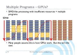 Wei-Chao Chen (weichao.chen@gmail.com)
Multiple Programs – GPUs?
93
} SIMD-like processing with insufficient resources + multiple
programs
} Many people assume this is how GPUs work. But this isn’t the
case.
time
 