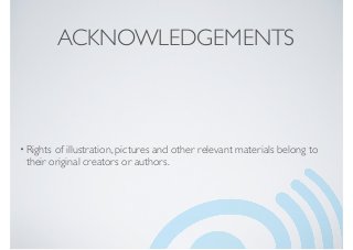 ACKNOWLEDGEMENTS
•Rights of illustration, pictures and other relevant materials belong to
their original creators or authors.
 
