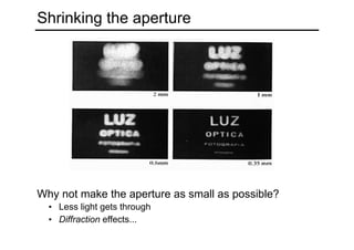 Shrinking the aperture
Why not make the aperture as small as possible?
• Less light gets through
• Diffraction effects...
 