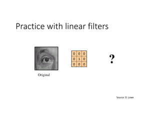 Practice with linear filters
000
010
000
Original
?
Source:	D.	Lowe
 