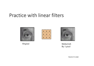 Practice with linear filters
000
100
000
Original Shifted left
By 1 pixel
Source:	D.	Lowe
 