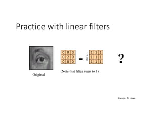 Practice with linear filters
Original
111
111
111
000
020
000
- ?
(Note that filter sums to 1)
Source:	D.	Lowe
 