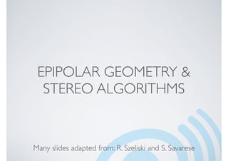 EPIPOLAR GEOMETRY &
STEREO ALGORITHMS
Many slides adapted from: R. Szeliski and S. Savarese
 