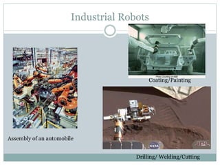 Industrial Robots
Assembly of an automobile
Drilling/ Welding/Cutting
Coating/Painting
 