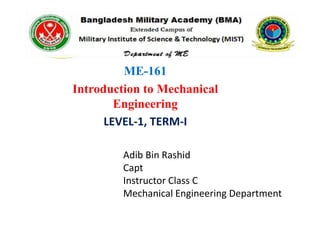 ME-161
Introduction to Mechanical
Engineering
LEVEL-1, TERM-I
Adib Bin Rashid
Capt
Instructor Class C
Mechanical Engineering Department
 
