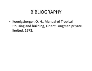 BIBLIOGRAPHY
• Koenigsberger, O. H., Manual of Tropical 
Housing and building, Orient Longman private 
limited, 1973. 
 