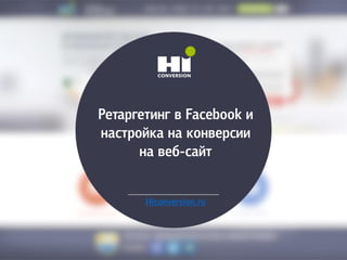 Ретаргетинг в Facebook и
настройка на конверсии
на веб-сайт
Hiconversion.ru
 