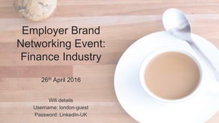 Wifi details
Username: london-guest
Password: LinkedIn-UK
Employer Brand
Networking Event:
Finance Industry
26th April 2016
 
