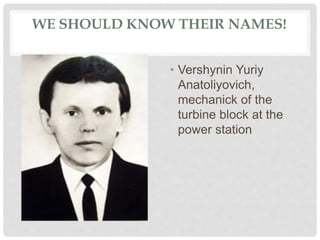 WE SHOULD KNOW THEIR NAMES!
• Vershynin Yuriy
Anatoliyovich,
mechanick of the
turbine block at the
power station
 