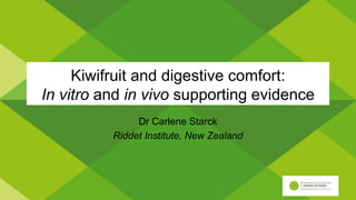 Kiwifruit and digestive comfort:
In vitro and in vivo supporting evidence
Dr Carlene Starck
Riddet Institute, New Zealand
 