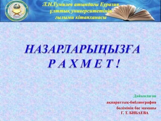 Л.Н.Гумилев атындағы Еуразия
ұлттық университетінің
ғылыми кітапханасы
ақпараттық-библиография
бөлімінің бас маманы
Г. Т. БИБАЕВА
Дайындаған
 