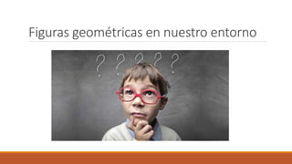 Figuras geométricas en nuestro entorno
 