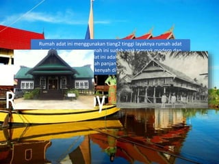Rumah adat ini menggunakan tiang2 tinggi layaknya rumah adat
dayak lainnya,namun rumah ini sudah agak tampak modern dan
modis.Diduga rumah adat ini adalah hasil pengembangan dari
arsitektur dayak dari rumah panjang (Rumah Lamin) seperti yang
dihuni dayak kenyah di kalimantan timur
 