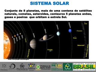 Conjunto de 8 planetas, mais de uma centena de satélites
naturais, cometas, asteroides, centauros 5 planetas anões,
gases e poeiras que orbitam a estrela Sol.
Fonte: www.google.com.br/imagens
SISTEMA SOLAR
 
