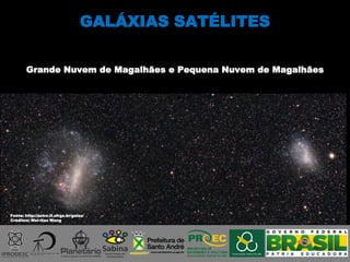 Fonte: http://astro.if.ufrgs.br/galax/
Créditos: Wei-Hao Wang
GALÁXIAS SATÉLITES
Grande Nuvem de Magalhães e Pequena Nuvem de Magalhães
 