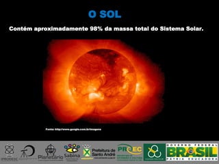 Contém aproximadamente 98% da massa total do Sistema Solar.
O SOL
Fonte: http://www.google.com.br/imagens
 