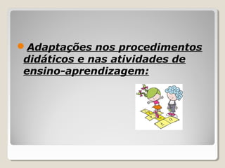 Adaptações nos procedimentos
didáticos e nas atividades de
ensino-aprendizagem:
 