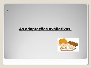 As adaptações avaliativas
 