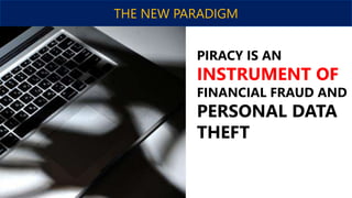 THE NEW PARADIGM
PIRACY IS AN
INSTRUMENT OF
FINANCIAL FRAUD AND
PERSONAL DATA
THEFT
 