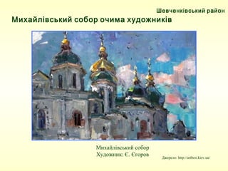 Шевченківський район
Михайлівський собор очима художників
Михайлівський собор
 Художник: Є. Єгоров  Джерело: http://artbox.kiev.ua/
 