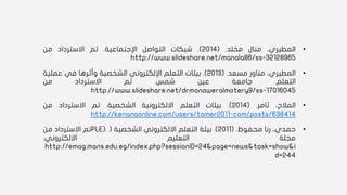 •‫المطيري‬،‫منال‬‫مخلد‬.(2014).‫شبكات‬‫التواصل‬‫اإلجتماعية‬.‫تم‬‫االسترداد‬‫من‬
http://www.slideshare.net/manala86/ss-32128965
•،‫المطيري‬‫مناور‬‫مسعد‬.(2013).‫بيئات‬‫التعلم‬‫اإللكتروني‬‫الشخصية‬‫وأثرها‬‫في‬‫عمل‬‫ية‬
‫التعلم‬.‫جامعة‬‫عين‬‫شمس‬.‫تم‬‫االسترداد‬‫من‬
http://www.slideshare.net/drmonaweralmotery9/ss-17016045
•،‫المالح‬‫ثامر‬.(2014).‫بيئات‬‫التعلم‬‫االلكترونية‬‫الشخصية‬.‫تم‬‫االسترداد‬‫من‬
http://kenanaonline.com/users/tamer2011-com/posts/638414
•،‫حمدي‬‫رنا‬‫محفوظ‬.(2011).‫بيئة‬‫التعلم‬‫االلكتروني‬‫الشخصية‬(PLE).‫تم‬‫االسترداد‬‫من‬
‫مجلة‬‫التعليم‬‫االلكتروني‬:
http://emag.mans.edu.eg/index.php?sessionID=24&page=news&task=show&i
d=244
 