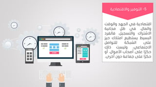 ‫اقتصادية‬‫في‬‫الجهد‬‫والوقت‬
،‫والمال‬‫في‬‫ظل‬‫مجانية‬
‫االشتراك‬،‫والتسجيل‬‫فالف‬‫رد‬
‫البسيط‬‫يستطيع‬‫امتالك‬‫حيز‬
‫على‬‫الشبكة‬‫للتواصل‬
،‫االجتماعي‬‫وليست‬‫ذلك‬
‫ا‬‫ا‬‫ر‬‫حك‬‫على‬‫أصحاب‬،‫األموال‬‫أو‬
‫ا‬‫ا‬‫ر‬‫حك‬‫على‬‫جماعة‬‫دون‬‫أخرى‬.
5-‫واالقتصادية‬ ‫التوفير‬
 