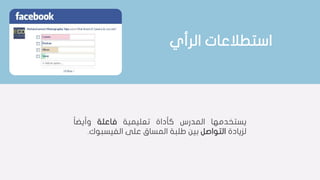 ‫يستخدمها‬‫المدرس‬‫كأداة‬‫تعليمية‬‫فاعلة‬‫ا‬‫ا‬‫وأيض‬
‫لزيادة‬‫التواصل‬‫بين‬‫طلبة‬‫المساق‬‫على‬‫الفيسب‬‫وك‬.
‫استطالعات‬‫الرأي‬
 