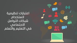 ‫تنظيمية‬ ‫اعتبارات‬
‫الستخدام‬
‫التواصل‬ ‫شبكات‬
‫االجتماعي‬
‫والتعلم‬ ‫التعليم‬ ‫في‬
 
