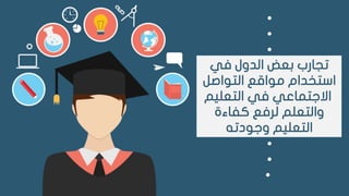•
•
•
‫في‬ ‫الدول‬ ‫بعض‬ ‫تجارب‬
‫التواصل‬ ‫مواقع‬ ‫استخدام‬
‫في‬ ‫االجتماعي‬‫التعلي‬‫م‬
‫كفاءة‬ ‫لرفع‬ ‫والتعلم‬
‫وجودته‬ ‫التعليم‬
•
•
•
 