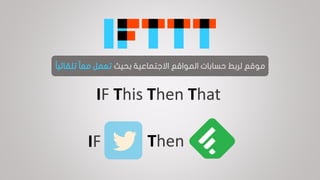 ‫موقع‬‫لربط‬‫المواقع‬ ‫حسابات‬‫بحيث‬ ‫االجتماعية‬‫ا‬‫ا‬‫تلقائي‬ ‫ا‬‫ا‬‫مع‬ ‫تعمل‬
IF This Then That
IF Then
 