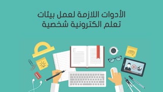 ‫بيئات‬ ‫لعمل‬ ‫الالزمة‬ ‫األدوات‬
‫الكترونية‬ ‫تعلم‬‫شخصية‬
 