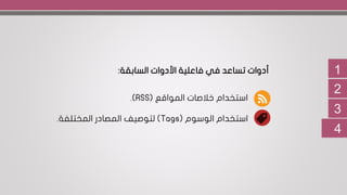 1
2
3
‫السابقة‬ ‫األدوات‬ ‫فاعلية‬ ‫في‬ ‫تساعد‬ ‫أدوات‬:
‫المواقع‬ ‫خالصات‬ ‫استخدام‬(RSS.)
‫الوسوم‬ ‫استخدام‬(Tags)‫المختلفة‬ ‫المصادر‬ ‫لتوصيف‬.
4
 