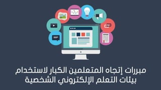 ‫مبررات‬‫إتجاه‬‫الستخ‬ ‫الكبار‬ ‫المتعلمين‬‫دام‬
‫اإللكتروني‬ ‫التعلم‬ ‫بيئات‬‫الشخصية‬
 