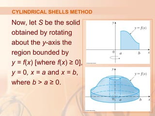Now, let S be the solid
obtained by rotating
about the y-axis the
region bounded by
y = f(x) [where f(x) ≥ 0],
y = 0, x = a and x = b,
where b > a ≥ 0.
CYLINDRICAL SHELLS METHOD
 