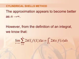 The approximation appears to become better
as n →∞.
However, from the definition of an integral,
we know that:
1
lim 2 ( ) 2 ( )
n b
i i an
i
x f x x x f x dxπ π
→∞
=
∆ =∑ ∫
CYLINDRICAL SHELLS METHOD
 