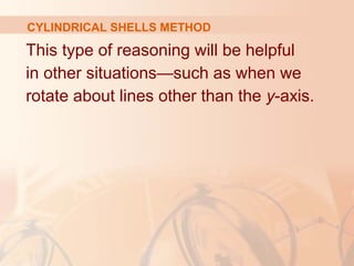 This type of reasoning will be helpful
in other situations—such as when we
rotate about lines other than the y-axis.
CYLINDRICAL SHELLS METHOD
 