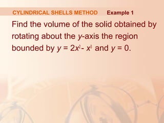Find the volume of the solid obtained by
rotating about the y-axis the region
bounded by y = 2x2
- x3
and y = 0.
Example 1CYLINDRICAL SHELLS METHOD
 
