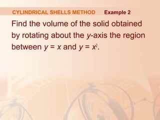 Find the volume of the solid obtained
by rotating about the y-axis the region
between y = x and y = x2
.
Example 2CYLINDRICAL SHELLS METHOD
 