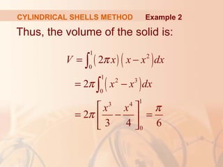 Thus, the volume of the solid is:
( ) ( )
( )
1
2
0
1
2 3
0
13 4
0
2
2
2
3 4 6
V x x x dx
x x dx
x x
π
π
π
π
= −
= −
 
= − = 
 
∫
∫
Example 2CYLINDRICAL SHELLS METHOD
 