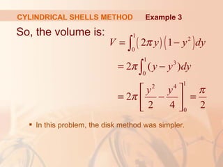 So, the volume is:
 In this problem, the disk method was simpler.
( ) ( )
1
2
0
1
3
0
12 4
0
2 1
2 ( )
2
2 4 2
V y y dy
y y dy
y y
π
π
π
π
= −
= −
 
= − = 
 
∫
∫
Example 3CYLINDRICAL SHELLS METHOD
 
